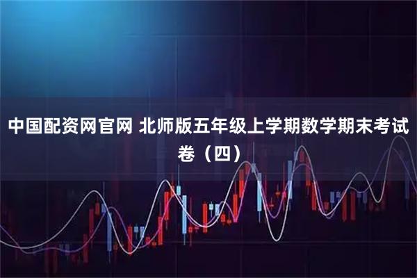 中国配资网官网 北师版五年级上学期数学期末考试卷（四）