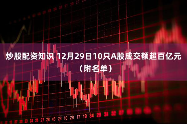 炒股配资知识 12月29日10只A股成交额超百亿元（附名单）